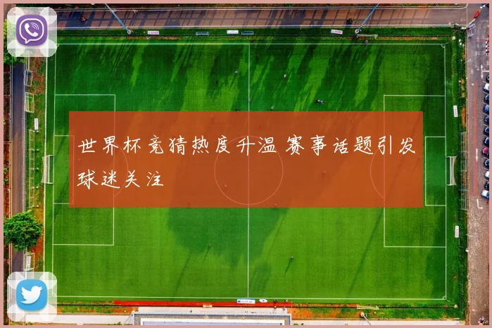 世界杯竞猜热度升温 赛事话题引发球迷关注