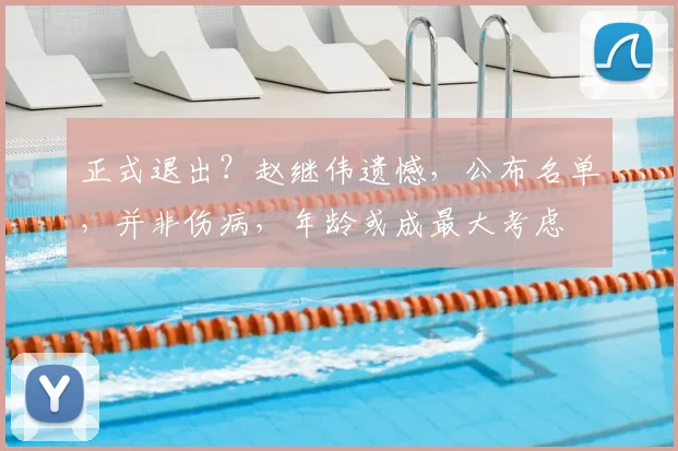 正式退出？赵继伟遗憾，公布名单，并非伤病，年龄或成最大考虑