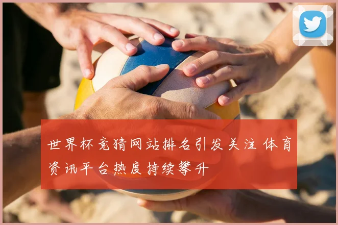 世界杯竞猜网站排名引发关注 体育资讯平台热度持续攀升