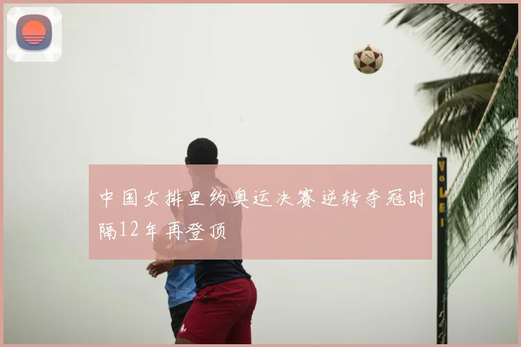 中国女排里约奥运决赛逆转夺冠时隔12年再登顶