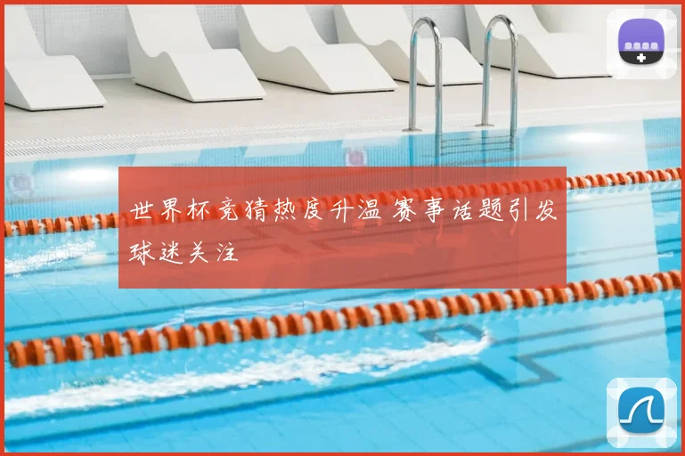 世界杯竞猜热度升温 赛事话题引发球迷关注