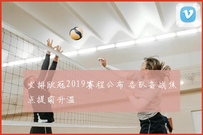 女排欧冠2019赛程公布 各队备战焦点提前升温