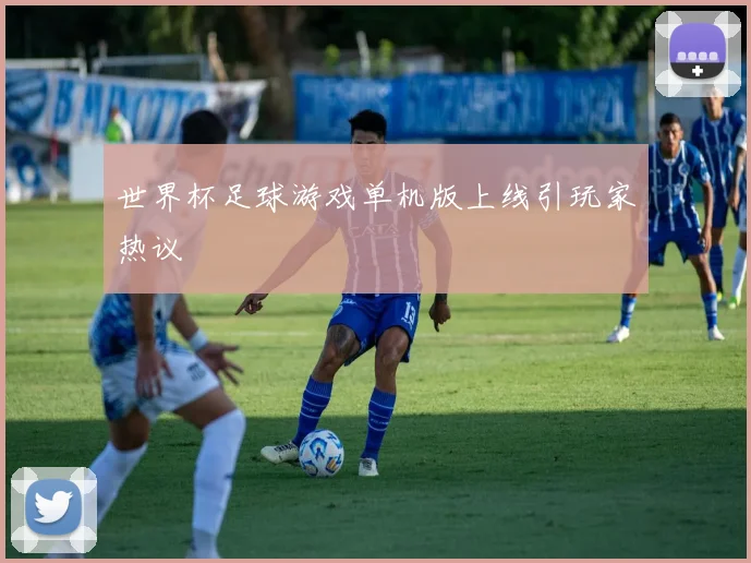 世界杯足球游戏单机版上线引玩家热议