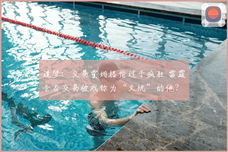 追梦：交易霍姆格伦过于疯狂 雷霆会否交易被戏称为“文玩”的他？